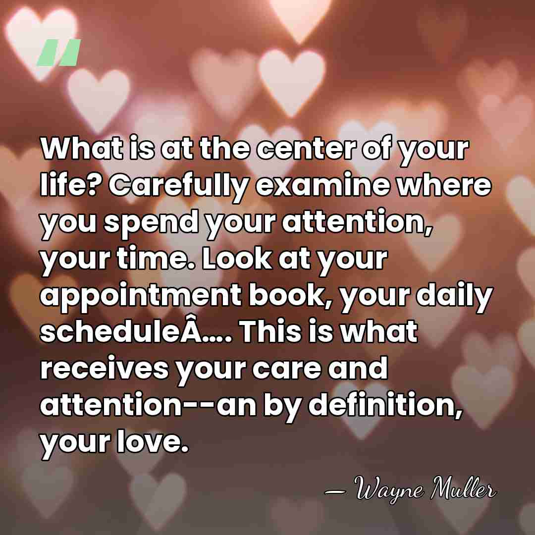 What is at the center of your life? Carefully examine where you&hellip; - Wayne Muller