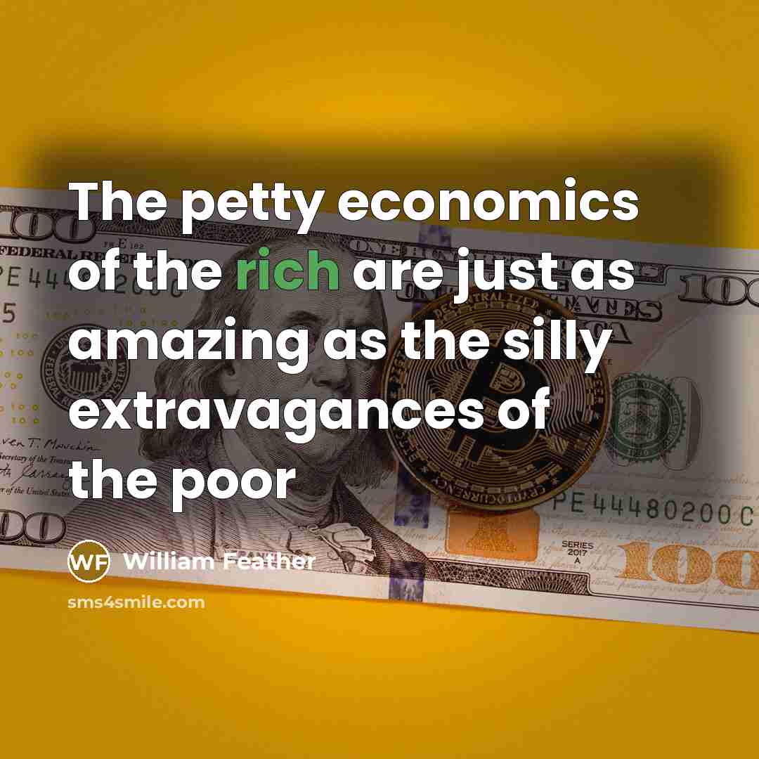 “The petty economics of the rich are just as amazing…” quote by William Feather