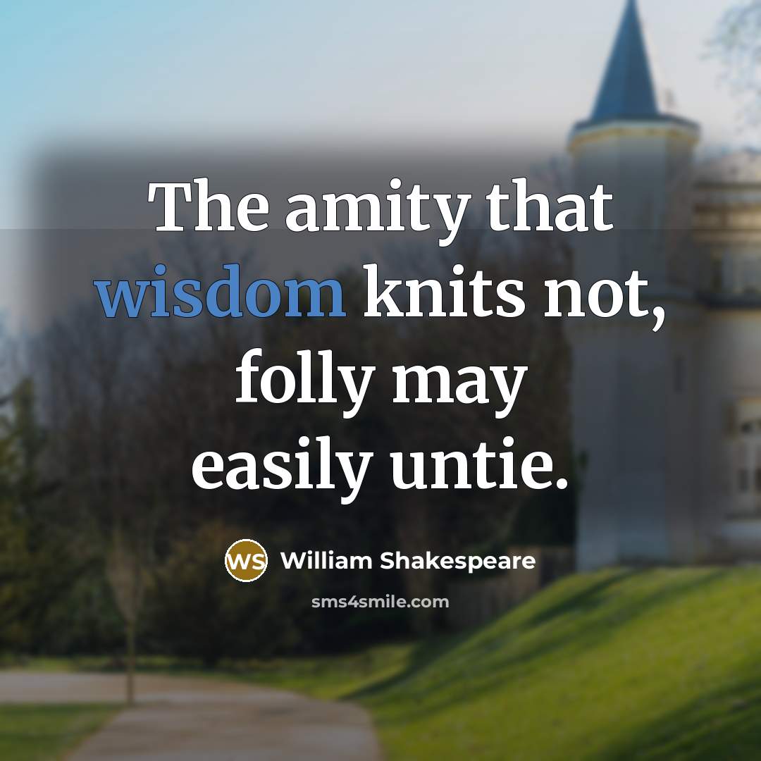 “The amity that wisdom knits not, folly may easily untie.…” quote by William Shakespeare