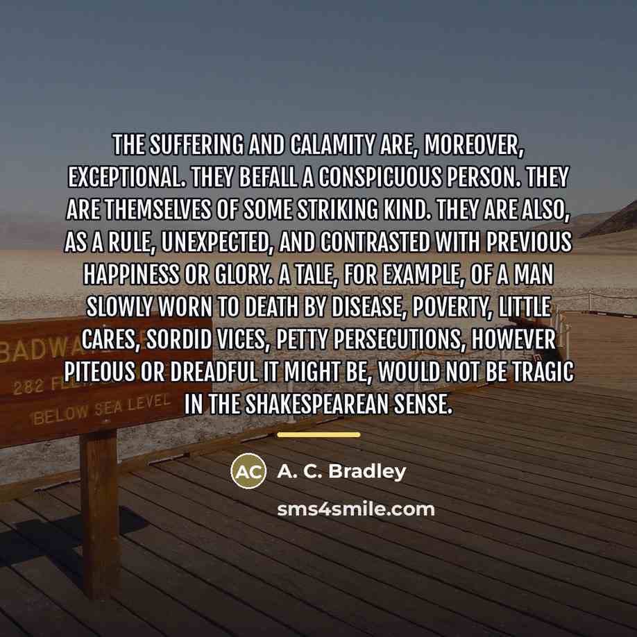 “The suffering and calamity are, moreover, exceptional. They befall a…” quote by A. C. Bradley