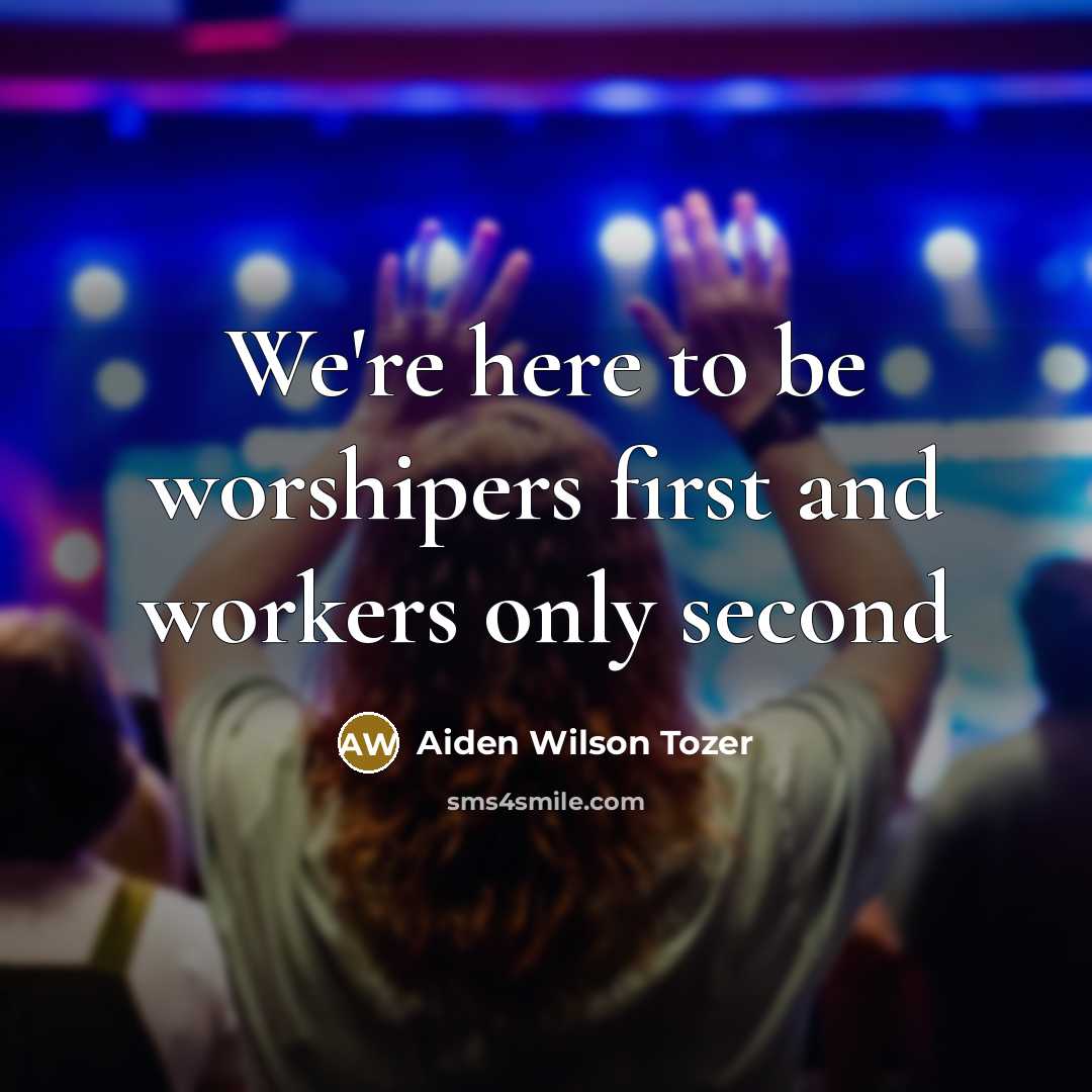 “We're here to be worshipers first and workers only second…” quote by Aiden Wilson Tozer