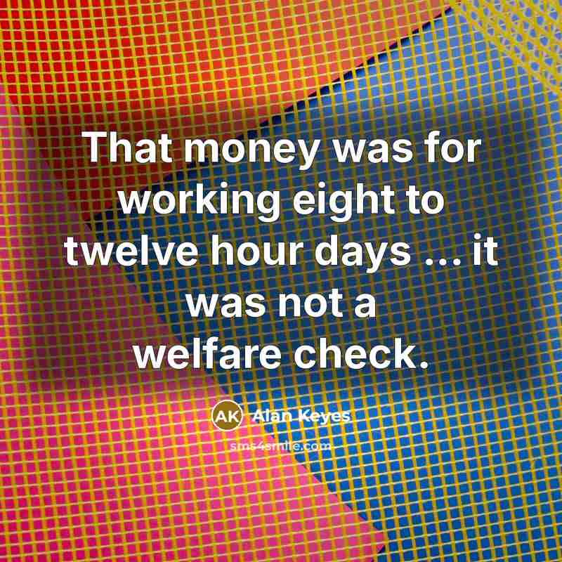 “That money was for working eight to twelve hour days…” quote by Alan Keyes