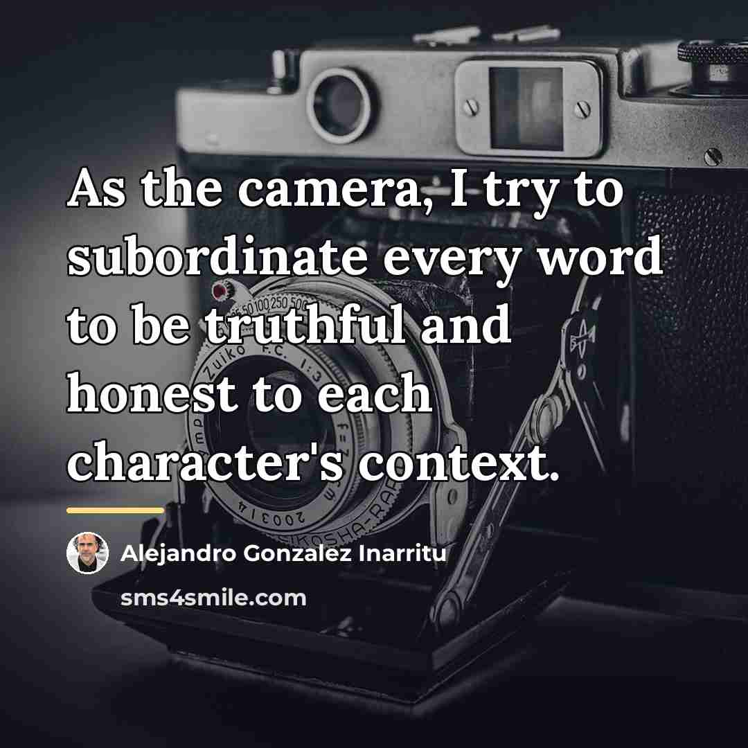“As the camera, I try to subordinate every word to…” quote by Alejandro Gonzalez Inarritu
