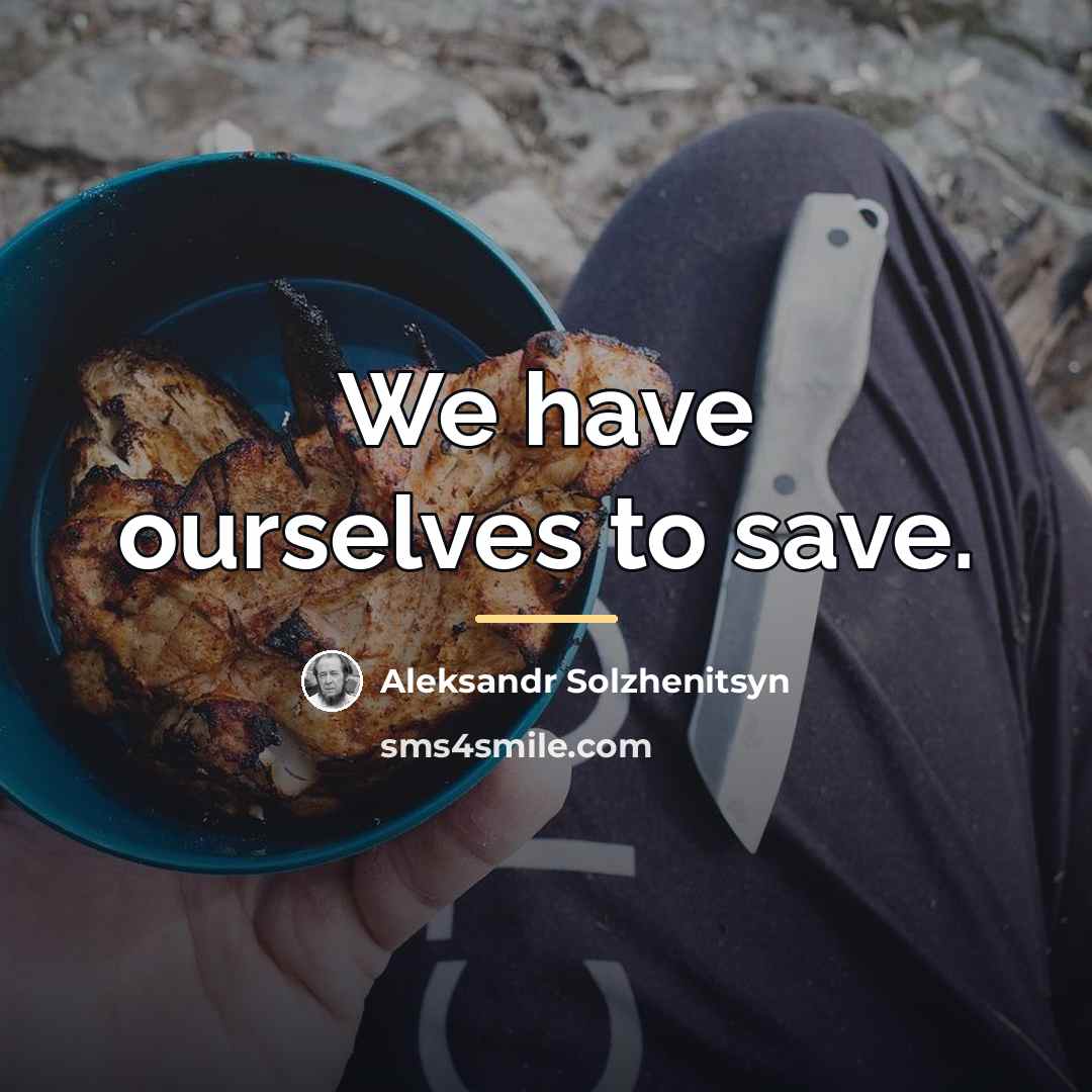 “We have ourselves to save.…” quote by Aleksandr Solzhenitsyn