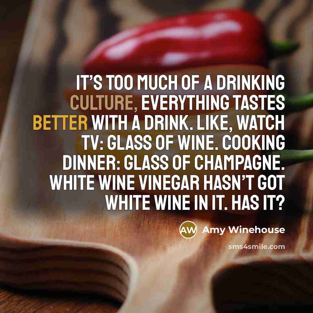 “It’s too much of a drinking culture, everything tastes better…” quote by Amy Winehouse