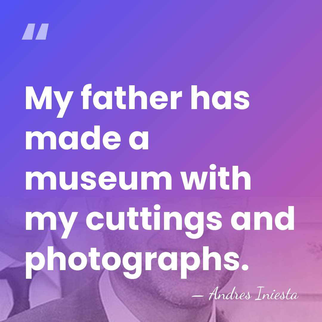 My father has made a museum with my cuttings and photographs. - Andres Iniesta