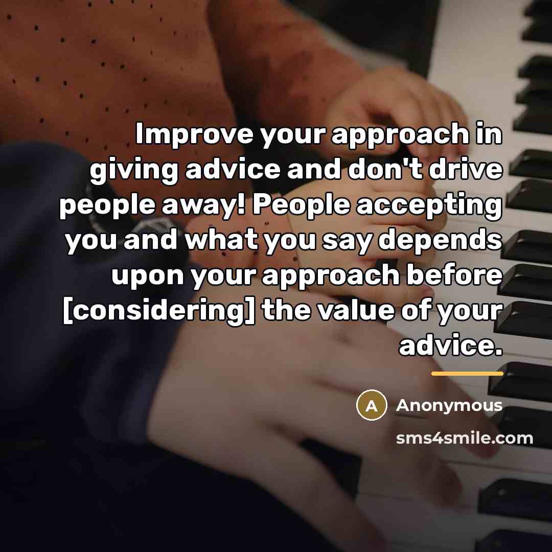 “Improve your approach in giving advice and don't drive people…” quote by Anonymous