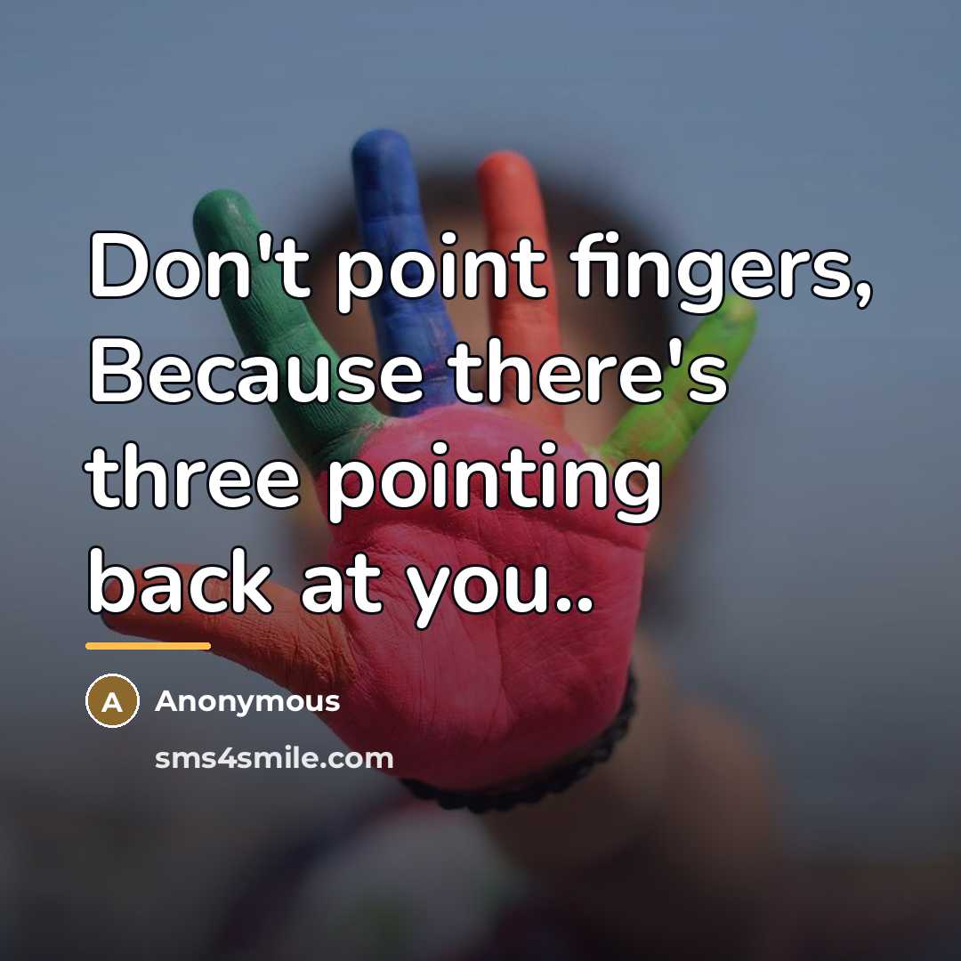 “Don't point fingers, Because there's three pointing back at you..…” quote by Anonymous