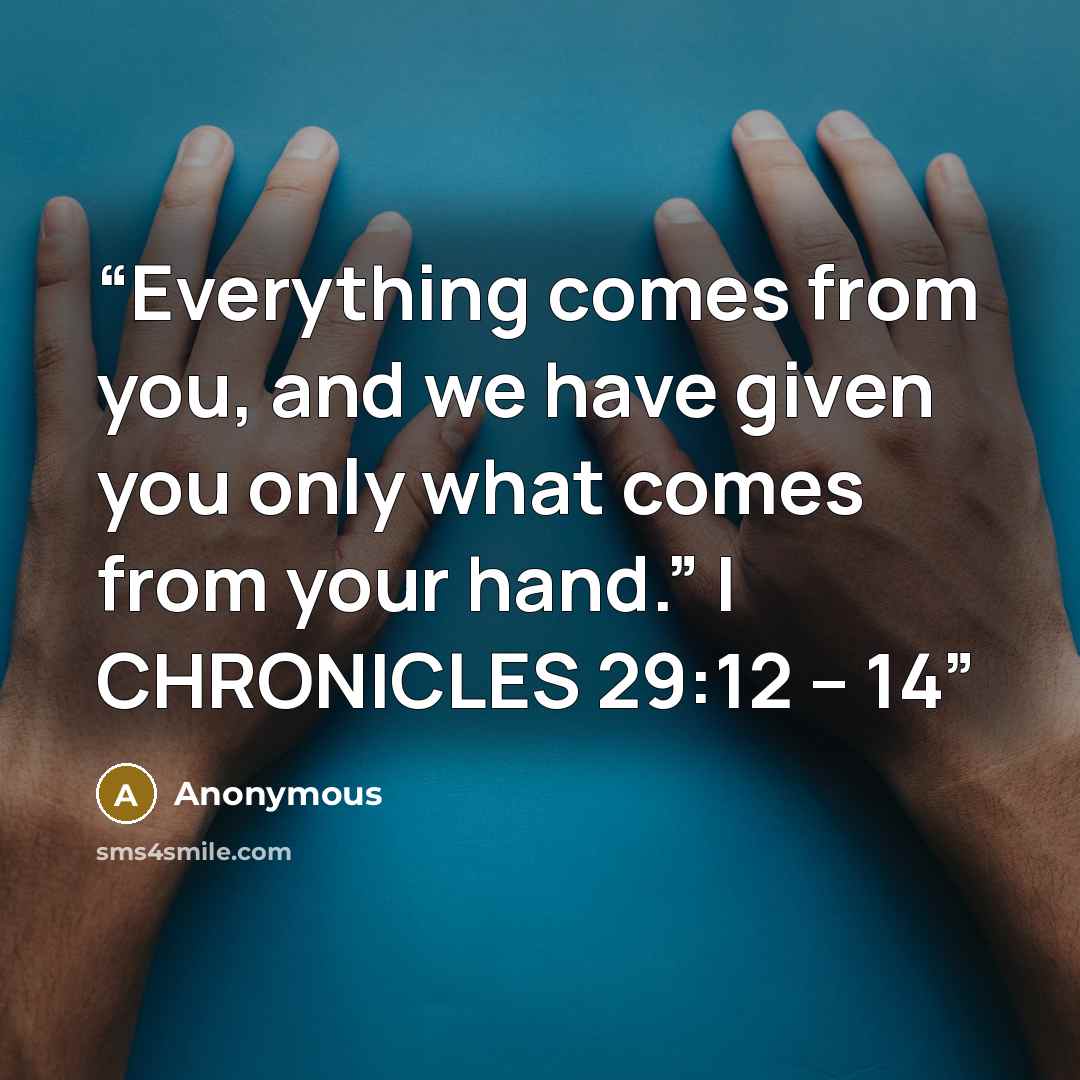 “Everything comes from you, and we have given you only what comes from your hand.” I CHRONICLES 29:12 – 14” quote by Anonymous