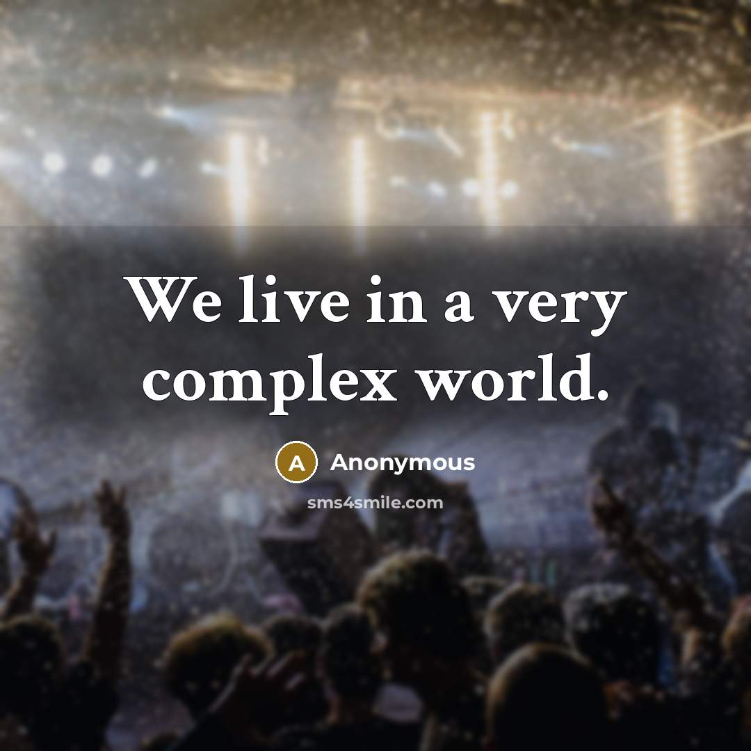 “We live in a very complex world.” quote by Anonymous