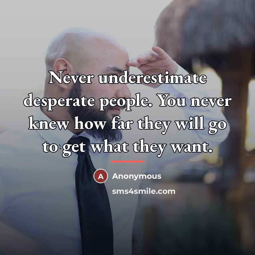 “Never underestimate desperate people. You never knew how far they…” quote by Anonymous