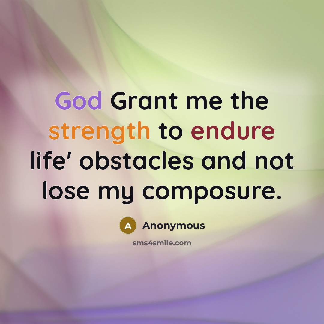 “God Grant me the strength to endure life' obstacles and not lose my composure.” quote by Anonymous