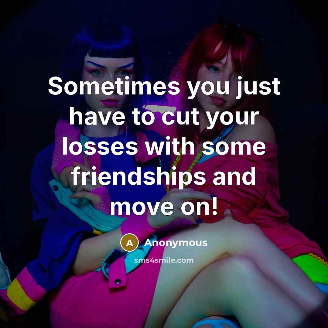“Sometimes you just have to cut your losses with some friendships and move on!” quote by Anonymous