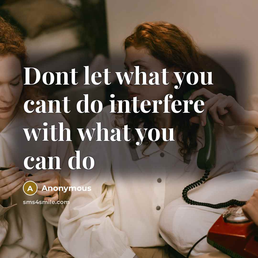 “Dont let what you cant do interfere with what you can do” quote by Anonymous