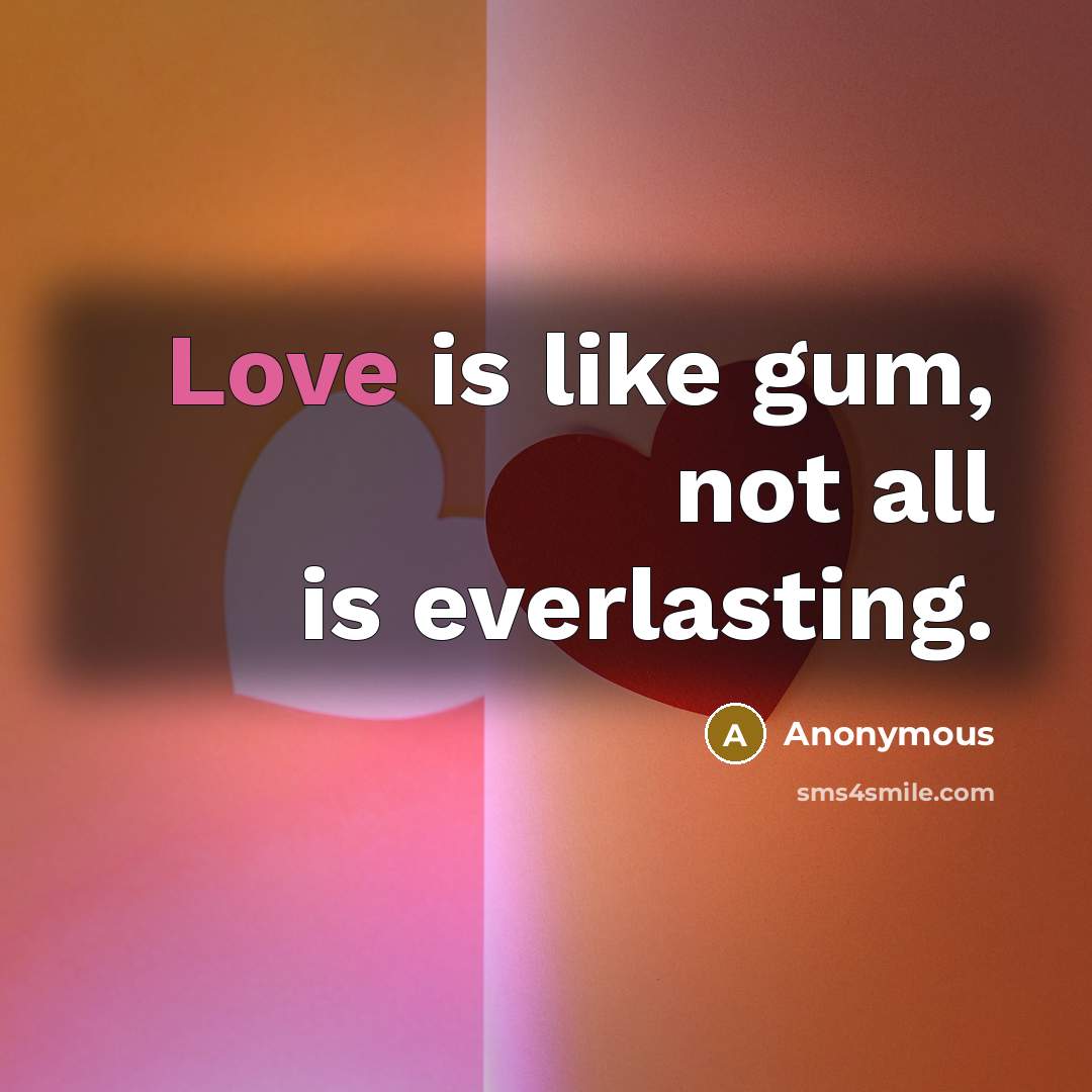 “Love is like gum, not all is everlasting.” quote by Anonymous