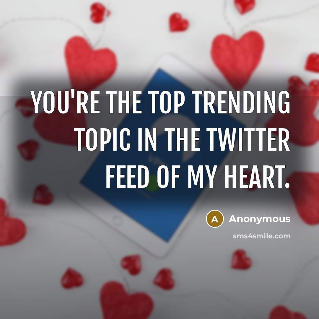 “You're the top trending topic in the Twitter feed of my heart.” quote by Anonymous