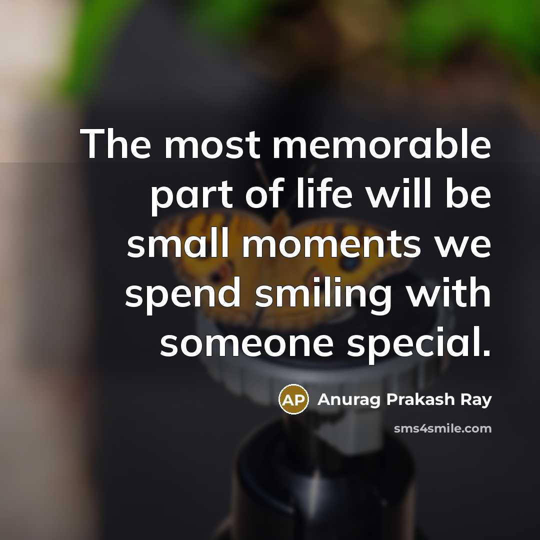 “The most memorable part of life will be small moments…” quote by Anurag Prakash Ray