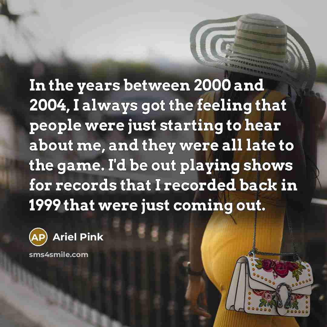 “In the years between 2000 and 2004, I always got…” quote by Ariel Pink