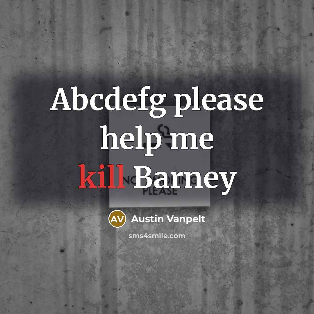 “Abcdefg please help me kill Barney” quote by Austin Vanpelt
