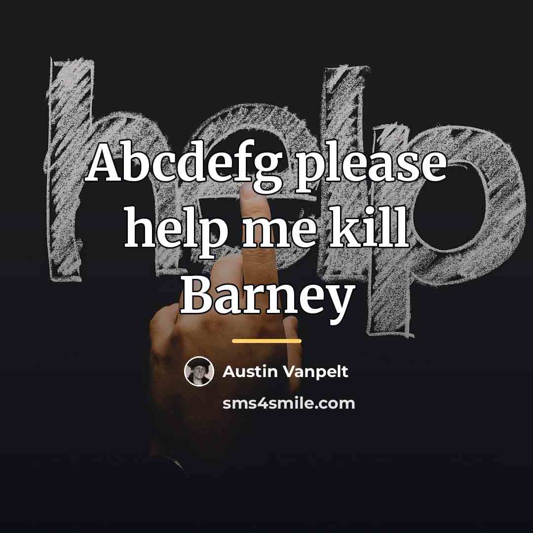 “Abcdefg please help me kill Barney…” quote by Austin Vanpelt