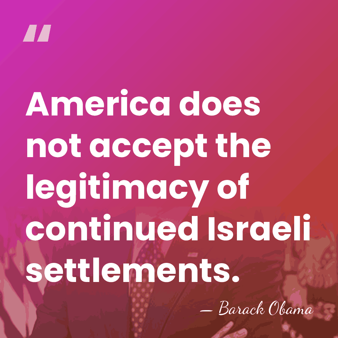 America does not accept the legitimacy of continued Israeli settlements. - Barack Obama