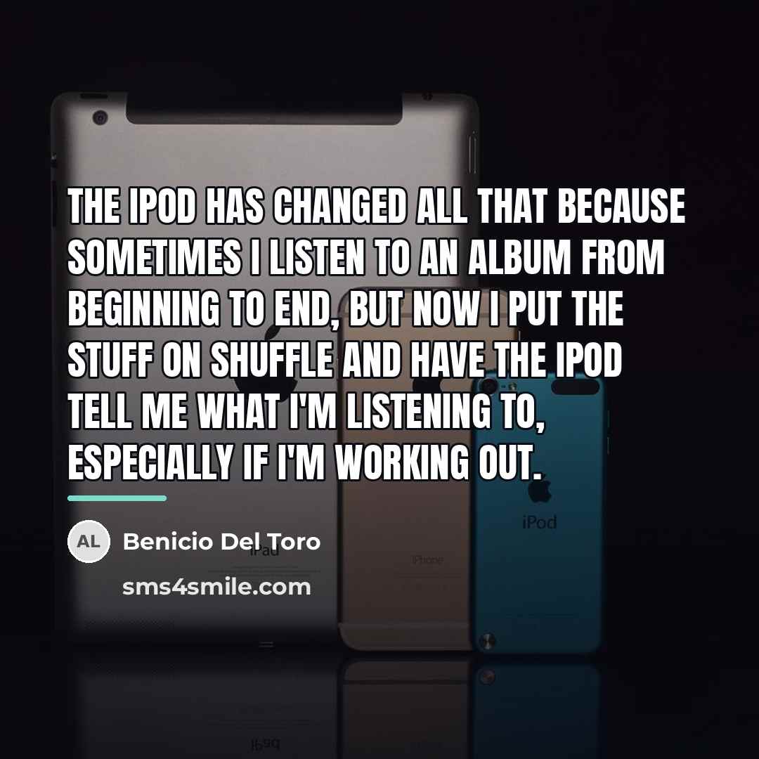 “The iPod has changed all that because sometimes I listen…” quote by Benicio Del Toro