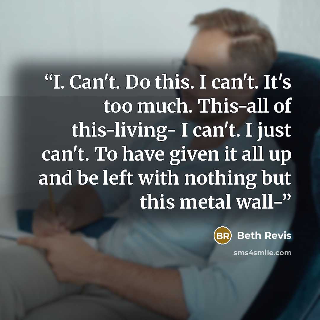 “I. Can't. Do this. I can't. It's too much. This-all of this-living- I can't. I just can't. To have given it all up and be left with nothing but this metal wall-” quote by Beth Revis