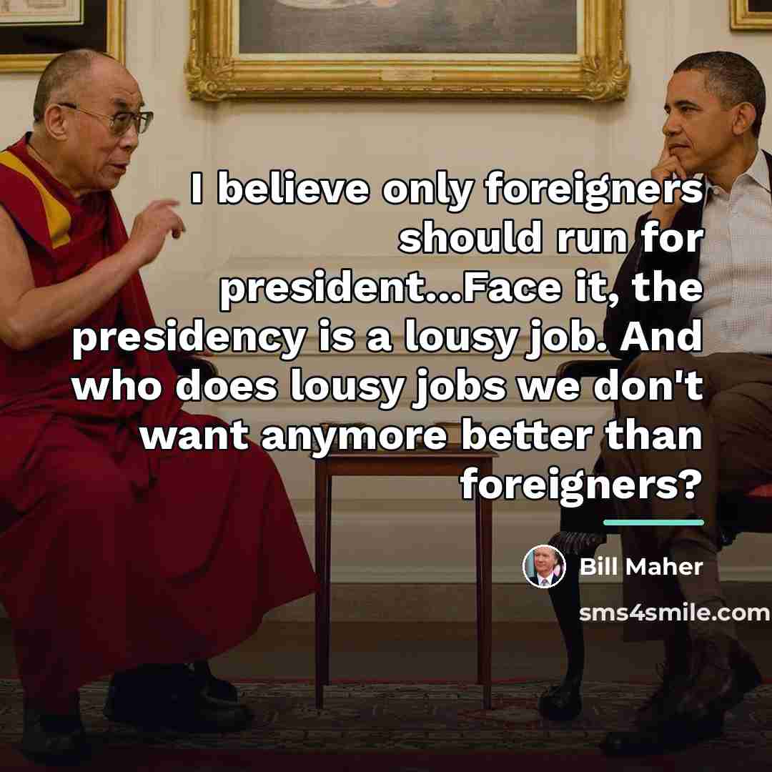 “I believe only foreigners should run for president...Face it, the…” quote by Bill Maher