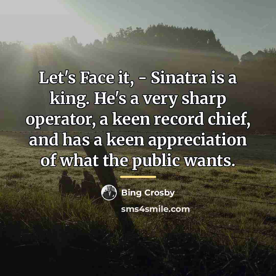 “Let's Face it, - Sinatra is a king. He's a…” quote by Bing Crosby