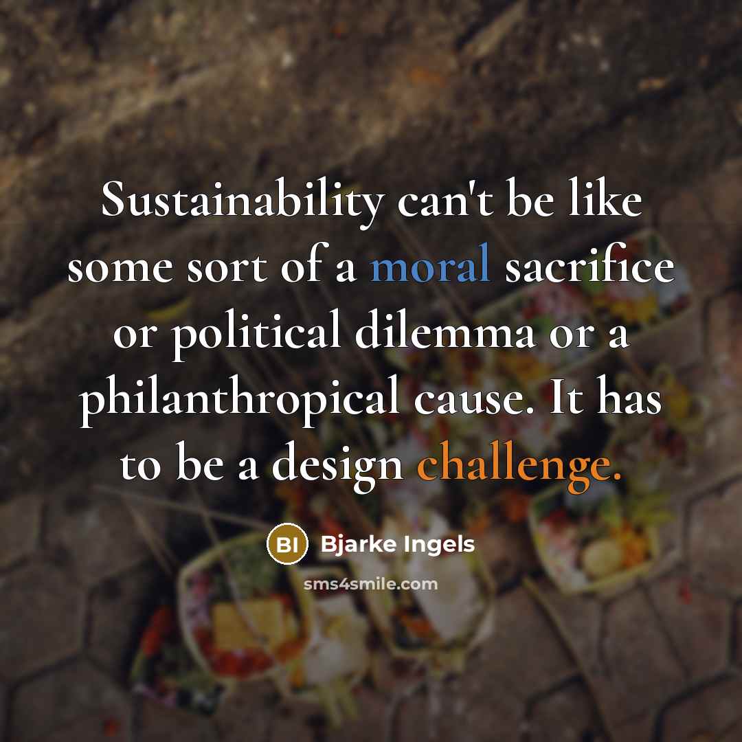 “Sustainability can't be like some sort of a moral sacrifice…” quote by Bjarke Ingels