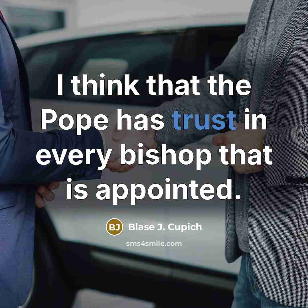 “I think that the Pope has trust in every bishop…” quote by Blase J. Cupich