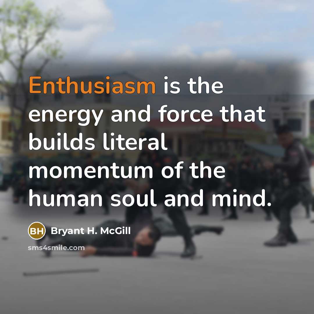 “Enthusiasm is the energy and force that builds literal momentum…” quote by Bryant H. McGill