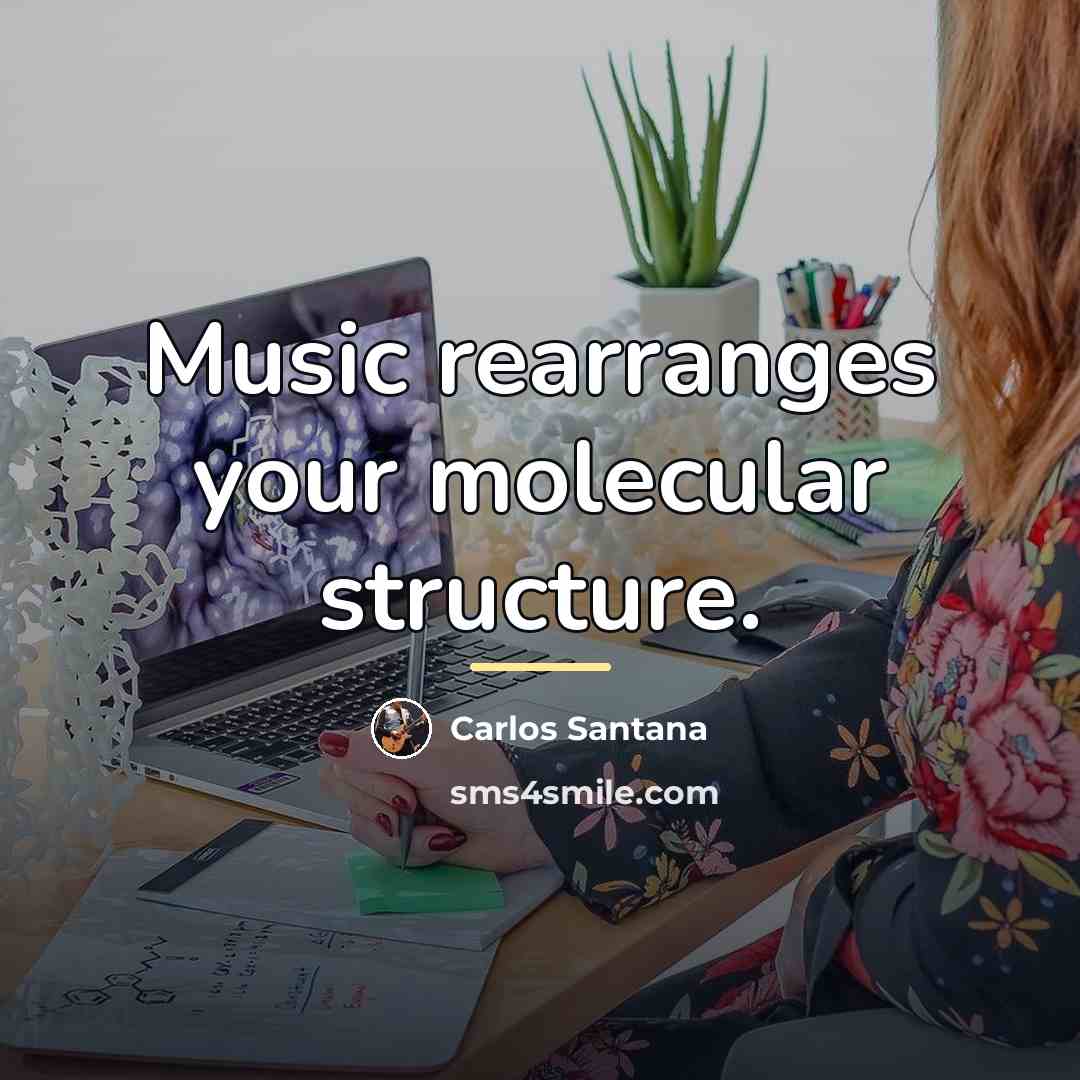 “Music rearranges your molecular structure.…” quote by Carlos Santana