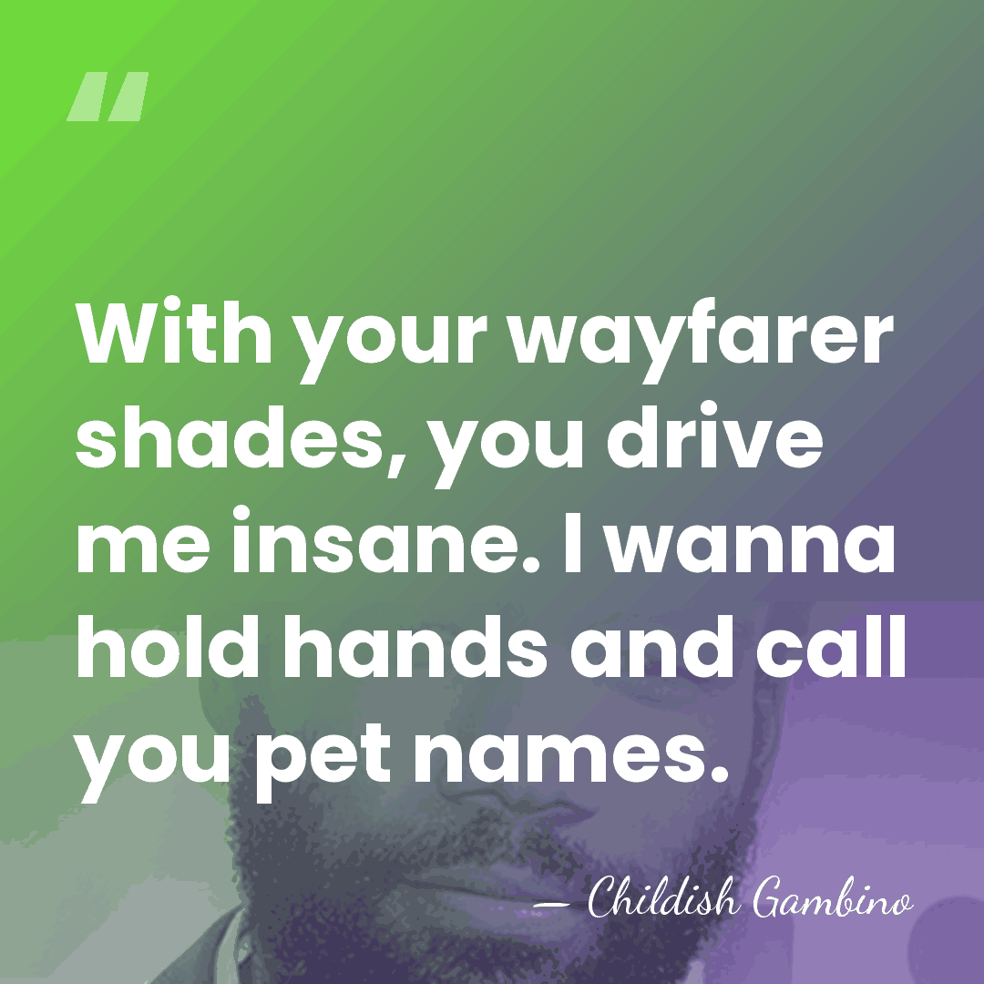 With your wayfarer shades, you drive me insane. I wanna hold hands&hellip; - Childish Gambino