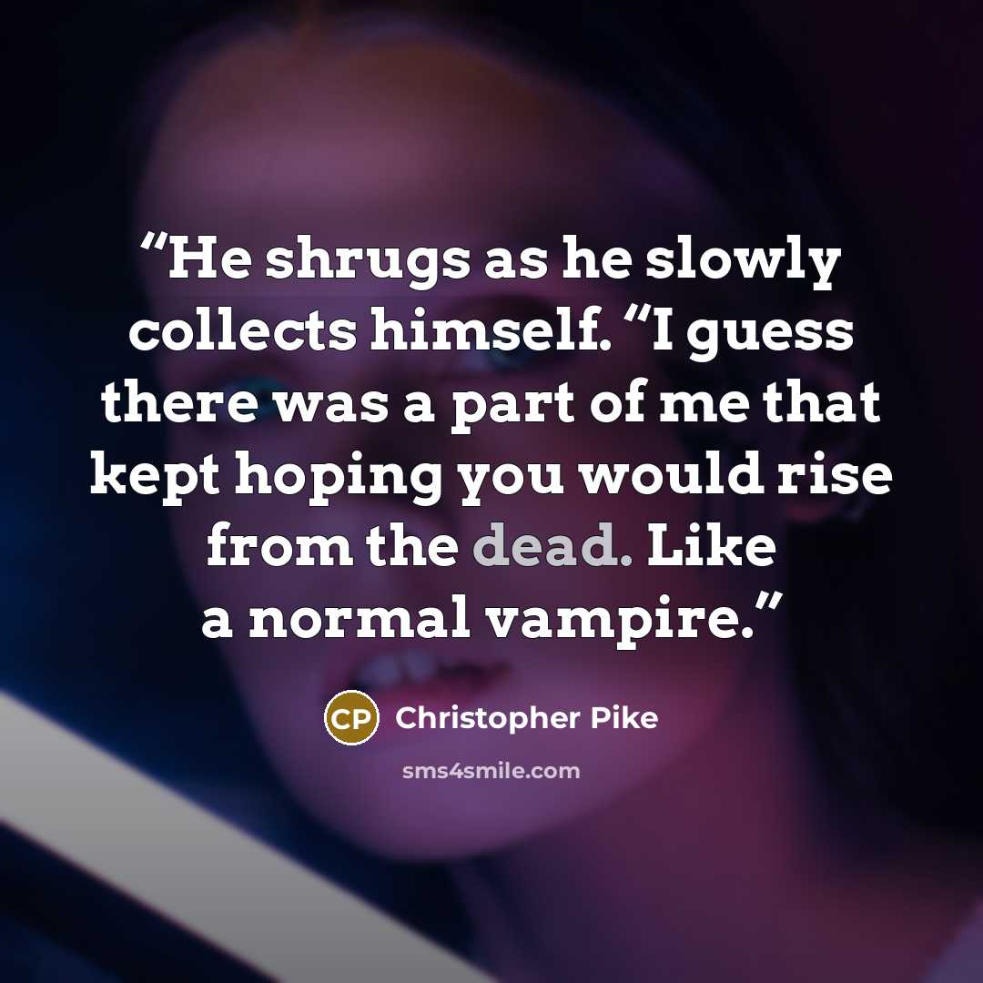 “He shrugs as he slowly collects himself. “I guess there was a part of me that kept hoping you would rise from the dead. Like a normal vampire.” quote by Christopher Pike