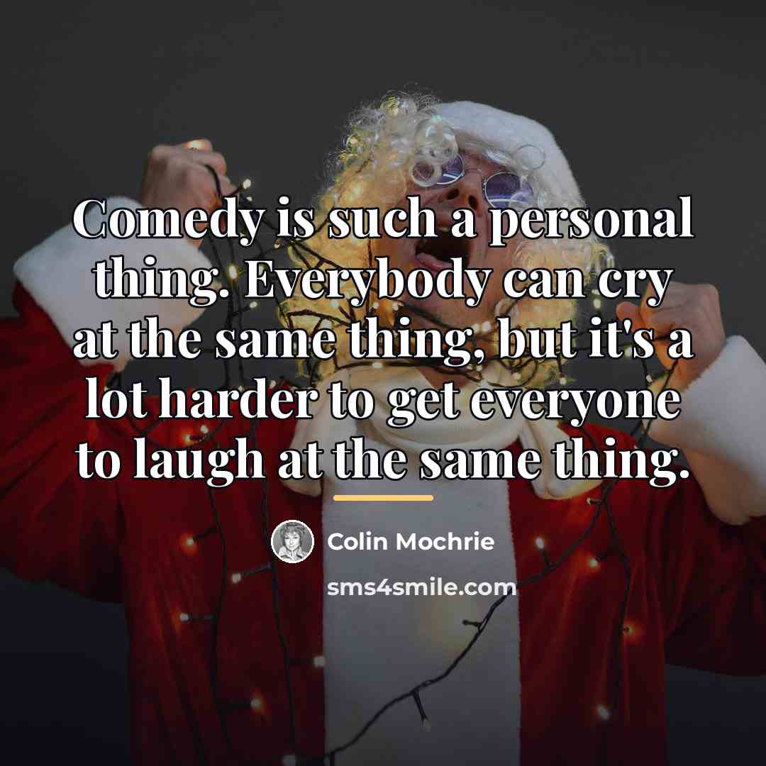 “Comedy is such a personal thing. Everybody can cry at…” quote by Colin Mochrie
