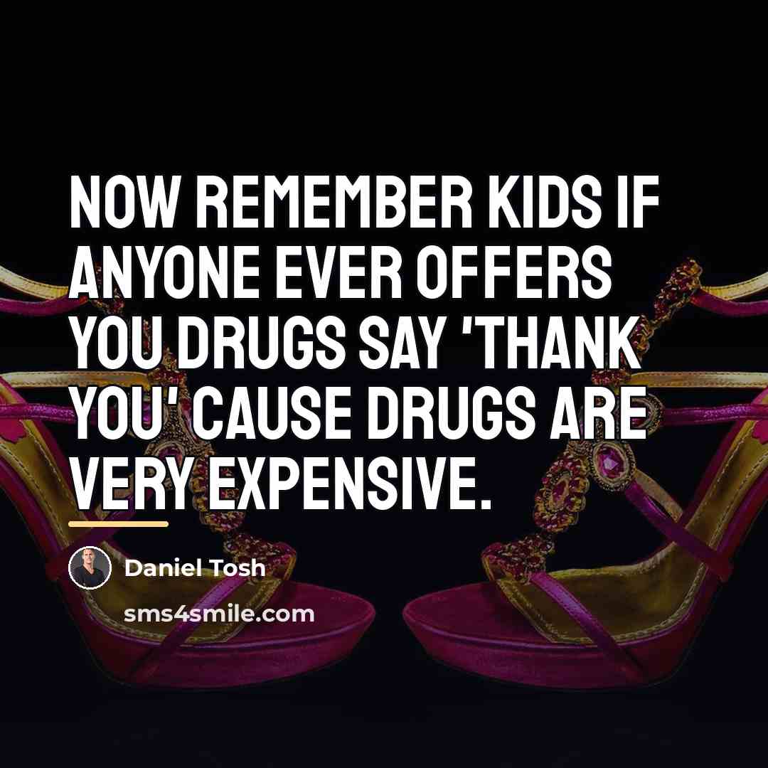 “Now remember kids if anyone ever offers you drugs say…” quote by Daniel Tosh