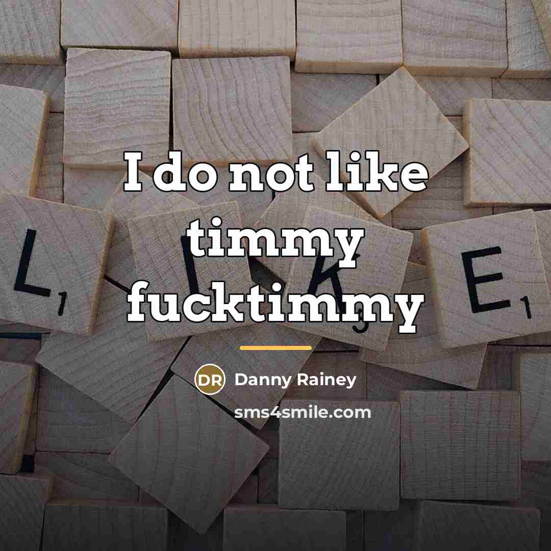 “I do not like timmy fucktimmy…” quote by Danny Rainey