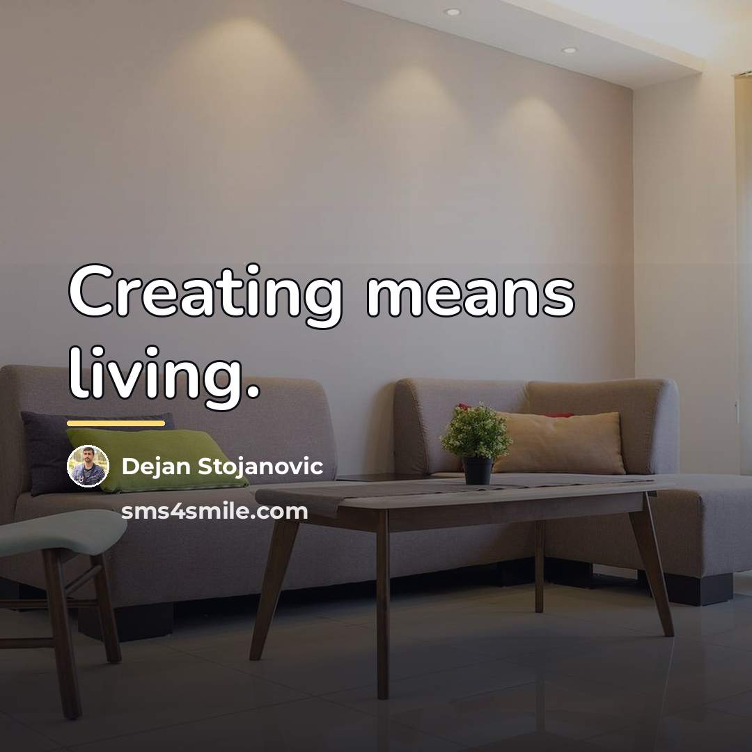 “Creating means living.…” quote by Dejan Stojanovic