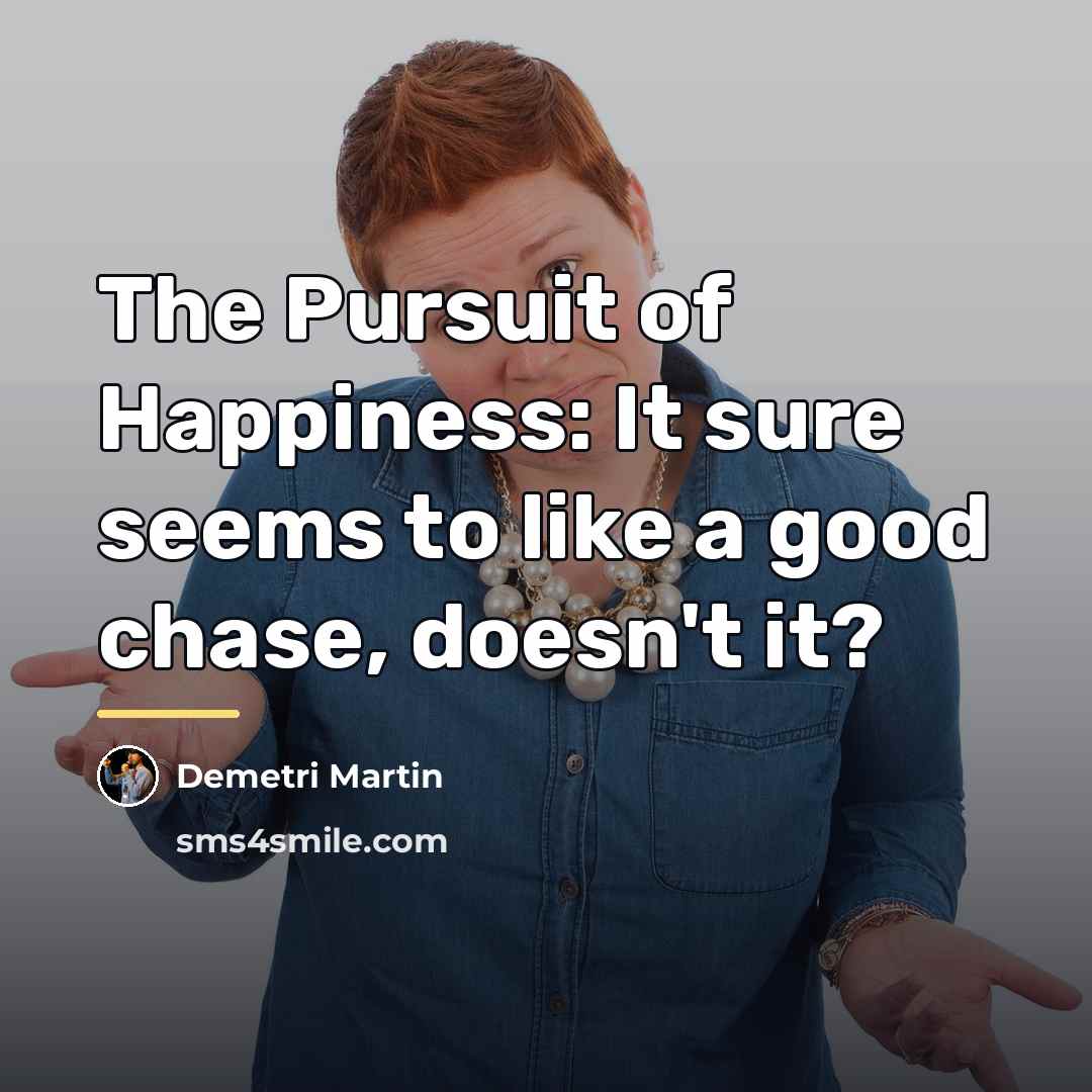 “The Pursuit of Happiness: It sure seems to like a…” quote by Demetri Martin