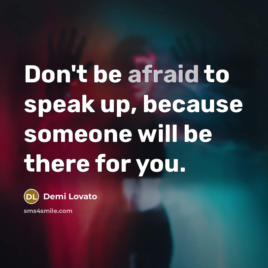 “Don't be afraid to speak up, because someone will be…” quote by Demi Lovato