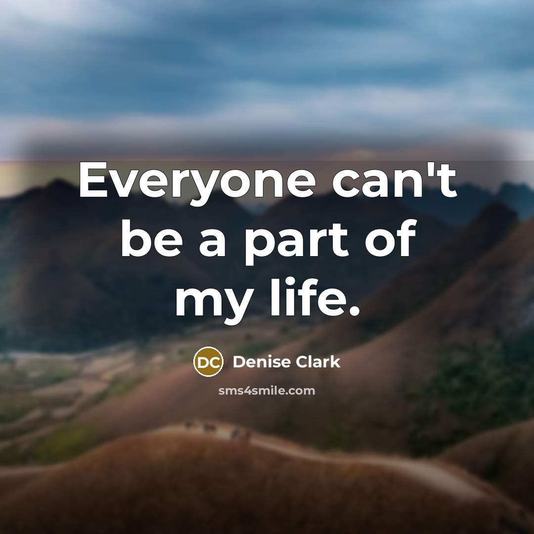 “Everyone can't be a part of my life.…” quote by Denise Clark