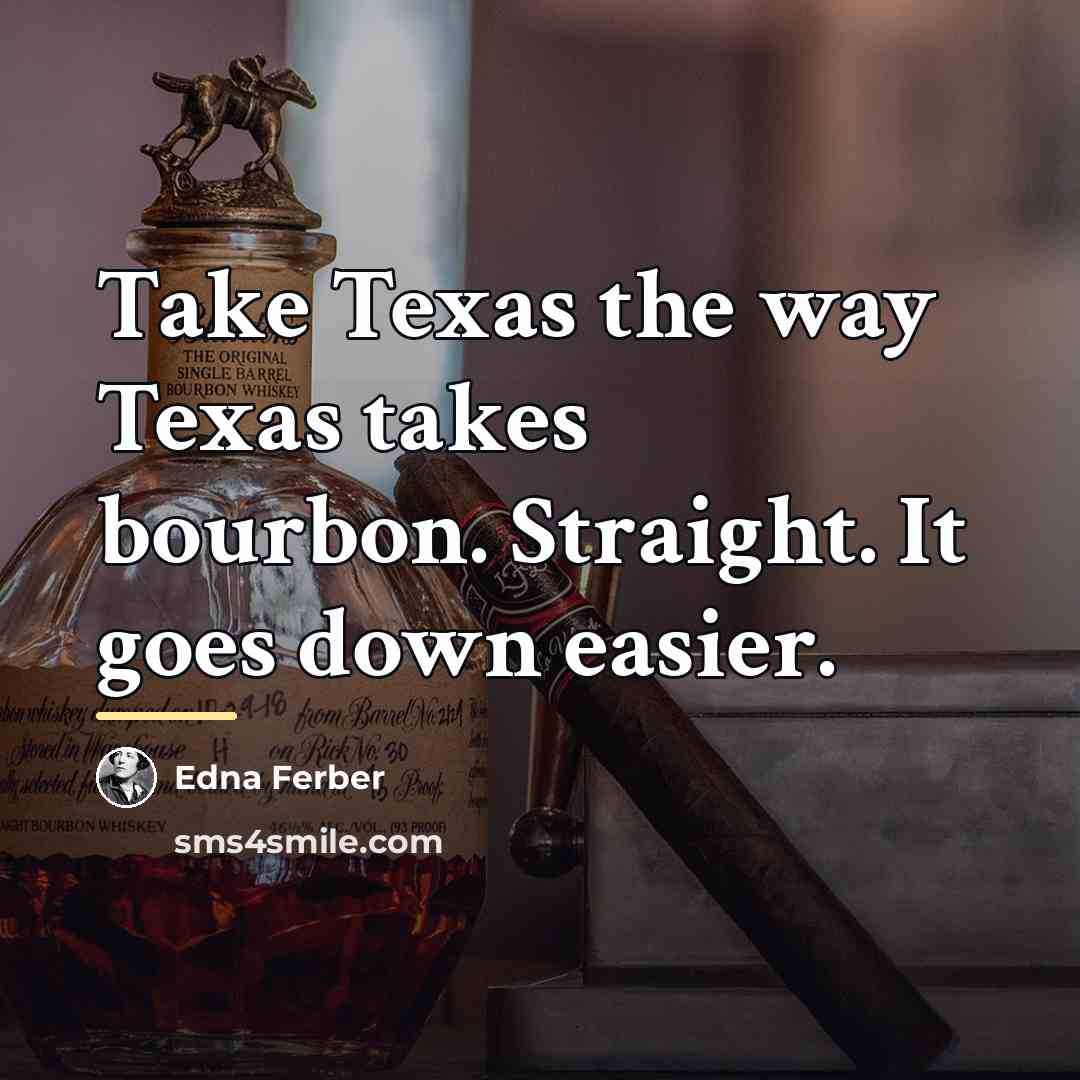 “Take Texas the way Texas takes bourbon. Straight. It goes…” quote by Edna Ferber