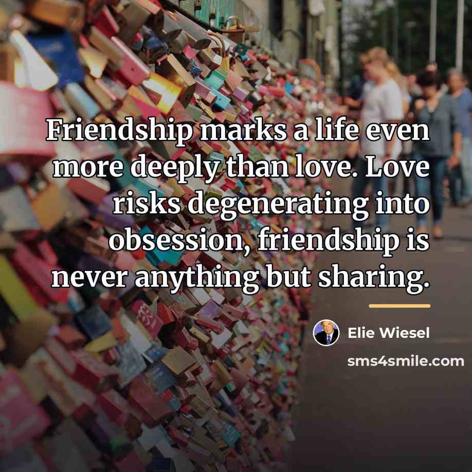 “Friendship marks a life even more deeply than love. Love…” quote by Elie Wiesel