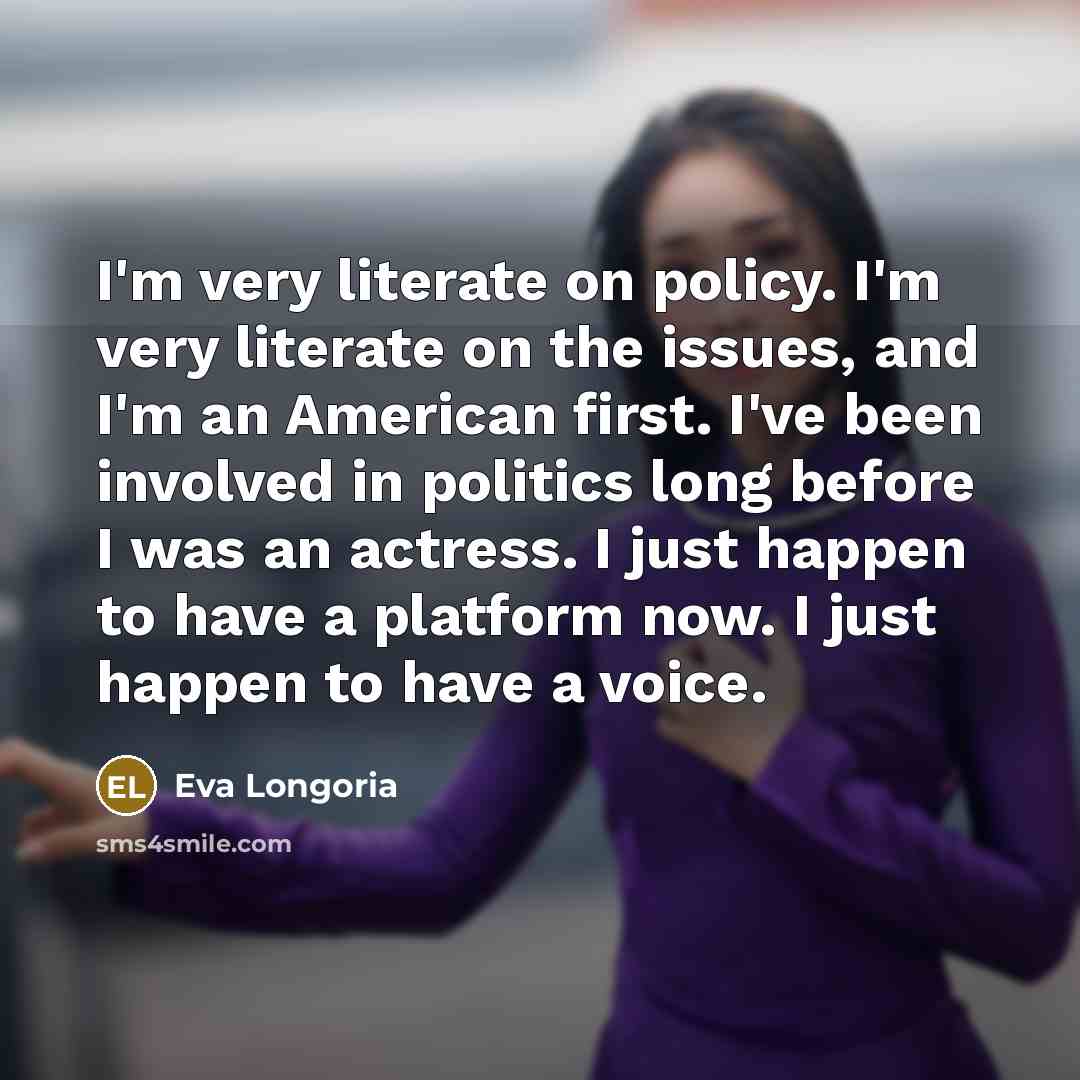 “I'm very literate on policy. I'm very literate on the…” quote by Eva Longoria