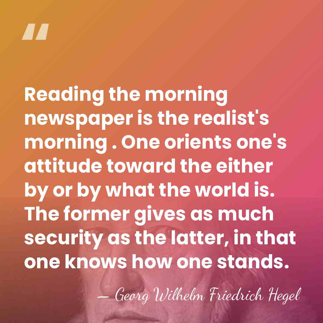 Reading the morning newspaper is the realist's morning . One orients one's&hellip; - Georg Wilhelm Friedrich Hegel