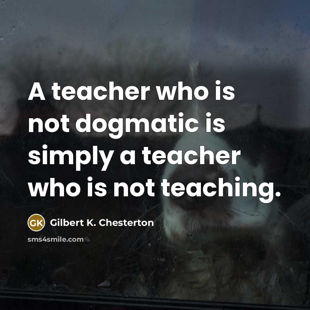 “A teacher who is not dogmatic is simply a teacher…” quote by Gilbert K. Chesterton