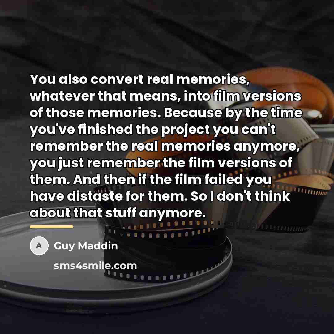 “You also convert real memories, whatever that means, into film…” quote by Guy Maddin