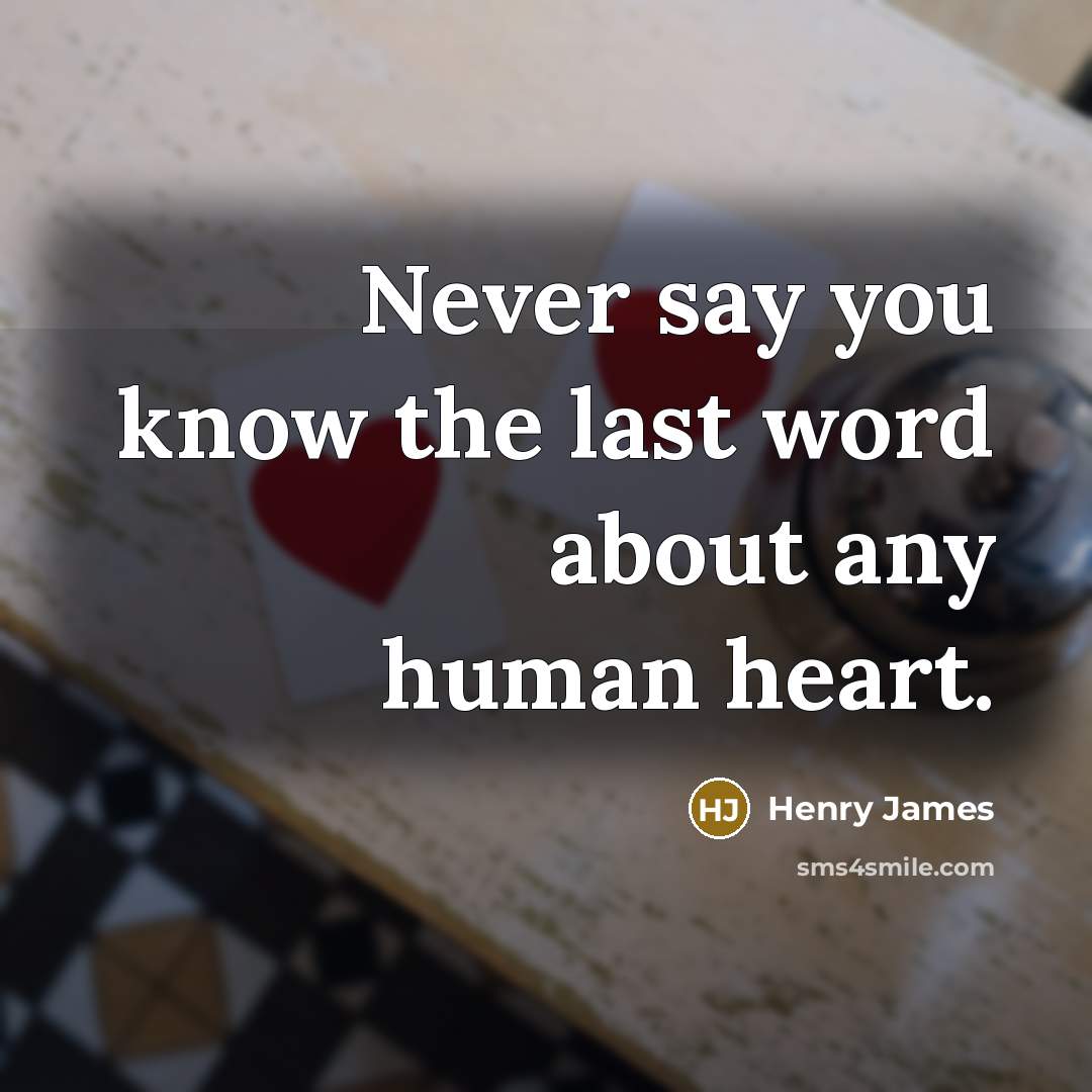“Never say you know the last word about any human…” quote by Henry James