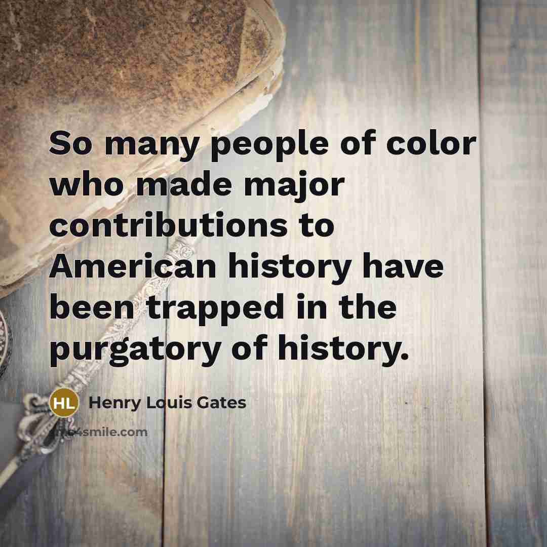 “So many people of color who made major contributions to…” quote by Henry Louis Gates